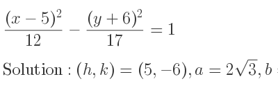 The solution to ((x-5)^2)/(12)-((y+6)^2)/(17)=1 is Hyperbola with (h,k)=(5,-6),a=2sqrt(3),b=sqrt(17)